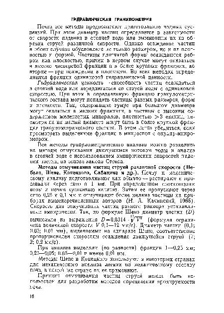 Почти все методы предполагают приготовление водных суспензий. При этом диаметр частиц определяется в зависимости от скорости падения в стоячей воде или вымывания их из образца струей различной скорости. Однако осаждение частиц в обоих случаях обусловлено не только размером, но и их плотностью и формой. Частицы плитчатой формы осаждаются ребром или плоскостью, причем в первом случае могут оказаться в высоко дисперсной фракции и в более крупных фракциях, во втором — при осаждении в плоскости. Во всех методах определяются фракции одинаковой гидравлической ценности.