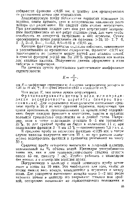 Анализируемую почву небольшими порциями помещают на верхнее, самое крупное, сито и осторожными наклонами всего набора сит рассеивают. Не следует сита сильно встряхивать. При разъединении каждое сито еще раз встряхивают осторожным постукиванием по его ребру ладонью руки, для того чтобы освободить из отверстий застрявшие в них агрегаты. Сухим просеиванием почва разделяется на фракции: >10, 10—7, 7—5, 5—3, 3—2, 2—1, 1—0,5, 0,5—0,25 и <0,25 мм.