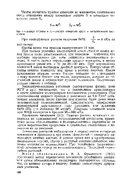 При полном удалении капиллярной влаги столбик почвы из-под пресса легко разламывается, при неполном — сгибается, что особенно характерно для почв глинистого механического состава. В таком случае определение следует повторить, а время прессования увеличить с 10 до 20—30 мин. При определении пленочной влаги необходим двойной контроль. Контрольные образцы следует помещать под пресс в разных партиях. После прессования образец почвы быстро очищают от приставших к нему волокон бумаги или ткани, высушивают, доводят до постоянной массы и определяют процент влажности. Полученные данные заносят в таблицу.