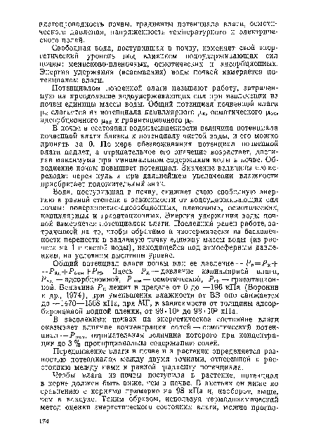 Вода, поступившая в почву, снижает свою свободную энергию в разной степени в зависимости от водоудерживающих сил почвы: поверхностно-адсорбционных, пленочных, осмотических, капиллярных и гравитационных. Энергия удержания воды почвой измеряется потенциалом влаги. Последний равен работе, затраченной на то, чтобы обратимо и изотермически из бесконечности перенести в заданную точку единицу массы воды (из расчета на 1 г чистой воды), находящейся под атмосферным давлением, на условном высотном уровне.