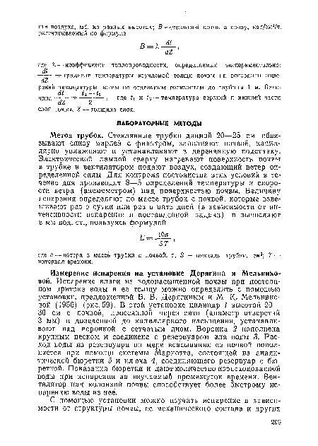 Измерение испарения на установке Дерягина и Мельниковой. Испарение влаги из водонасыщенной почвы при постоянном притоке воды в ее толщу можно определить с помощью установки, предложенной Б. В. Дерягиным и М. К- Мельниковой (1956) (рис. 59). В этой установке цилиндр 1 высотой 20— 30 см с почвой, просеянной через сито (диаметр отверстий 3 мм) и доведенной до капиллярного насыщения, устанавливают над воронкой с сетчатым дном. Воронка 2 наполнена крупным песком и соединена с резервуаром для воды 3. Расход воды из резервуара по мере всасывания ее почвой пополняется при помощи системы Мариотта, состоящей из аналитической бюретки 5 и ключа 4, соединяющего резервуар с бюреткой. Показания бюретки и дают количество израсходованной воды при испарении за изучаемый промежуток времени. Вентилятор над колонкой почвы способствует более быстрому испарению воды из нее.