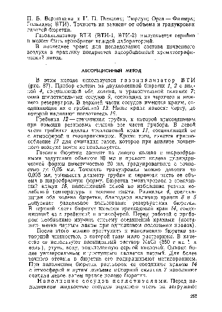 Газовая бюретка состоит из левого колена с шарообразными вздутиями объемом 80 мл и правого колена цилиндрической формы вместимостью 20 мл, градуированного с точностью до 0,05 мл. Точность градуировки можно довести до 0,005 мл, уменьшая диаметр трубки и переводя часть ее объема в шарообразную форму. Бюретка вмонтирована в стеклянный кожух 15, наполненный водой во избежание резких колебаний температуры в течение опыта. Развилка 4, соединяющая оба колена бюретки, благодаря наличию кранов 3 и 5 допускает раздельное пользование резервуарами бюретки. В верхней части бюретки имеется трехходовой кран 14, соединяющий ее с. гребенкой и атмосферой. Перед работой с прибором необходимо изучить систему соединений кранами (поставить метки черным лаком при одинаковом положении кранов).