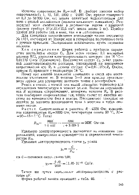 Ход определения. Перед работой с прибором определяют постоянную сосуда Си. Для этого готовят 0,1 молярный раствор КС1, удельная электропроводность которого при 18 °С— 0,01119 См/м (Симменс/м). Постоянная сосуда Си равна удельной электропроводности раствора, умноженной на измеренное сопротивление его в данном: сосуде: С = 0,01119ХЯг Ом/см, причем Rt приводят к температуре 18 °С.