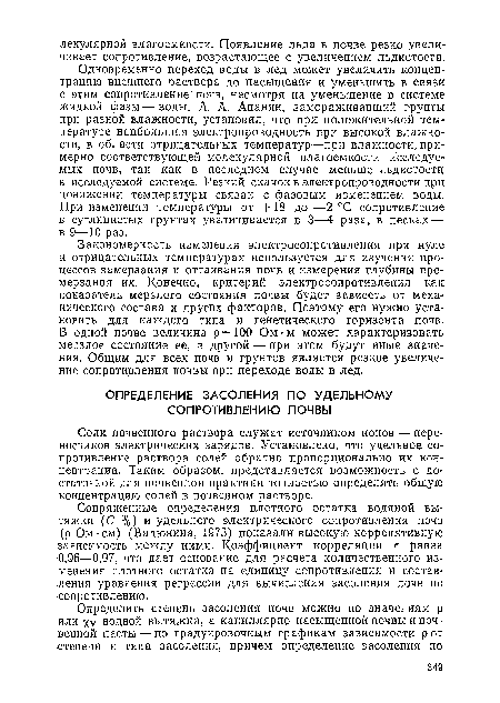 Закономерность изменения электросопротивления при нуле и отрицательных температурах используется для изучения процессов замерзания и оттаивания почв и измерения глубины промерзания их. Конечно, критерий электросопротивления как показатель мерзлого состояния почвы будет зависеть от механического состава и других факторов. Поэтому его нужно установить для каждого типа и генетического горизонта почв. В одной почве величина р = 100 Ом-м может характеризовать мерзлое состояние ее, в другой ■— при этом будут иные значения. Общим для всех почв и грунтов является резкое увеличение сопротивления почвы при переходе воды в лед.