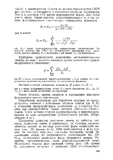 Разработана программа для обработки спектров на вычислительных машинах с небольшим объемом памяти (до 16 К) и невысоким быстродействием, основанная на алгоритме Пауэлла при одновременном поиске методом Девисона—Свена— Кемпи. Такие машины широко распространены и имеются практически во всех лабораториях («Электроника ДЗ-28», «Мир», «Наири» и др.).