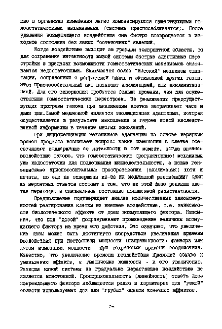 При дифференциации механизмов адаптации на основе иерархии времен процесса возникает вопрос: какие изменения в клетке обеспечивают поддержание ее нативности в тот момент, когда внешнее воздействие таково, что гомеостатические (регуляторные) механизмы уже недостаточны для поддержания жизнедеятельности, а новые ген-зависимые приспособительные преобразования (акклимация) хотя и начаты, но еще не завершены из-за их медленной реализации? Один из вероятных ответов состоит в том, что на этой фазе реакции клетка переходит в специальное состояние повышенной резистентности.