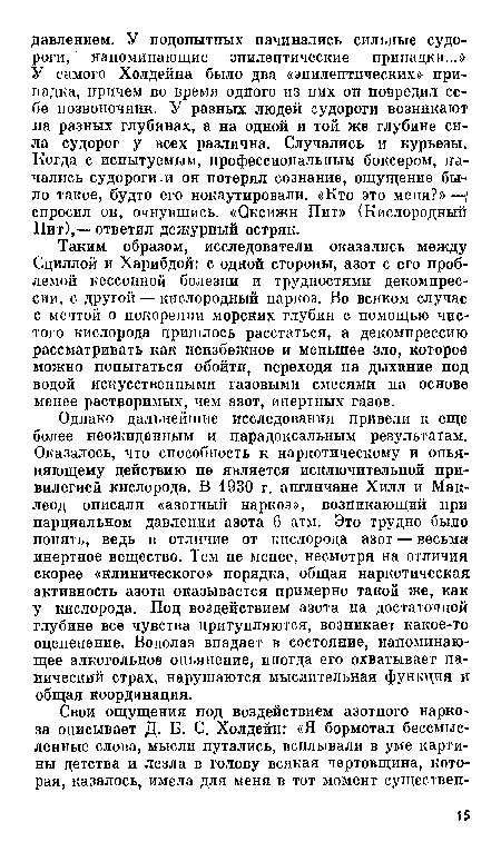 Таким образом, исследователи оказались между Сциллой и Харибдой: с одной стороны, азот с его проблемой кессонной болезни и трудностями декомпрессии, с другой — кислородный наркоз. Во всяком случае с мечтой о покорении морских глубин с помощью чистого кислорода пришлось расстаться, а декомпрессию рассматривать как неизбежное и мепыпее зло, которое можно попытаться обойти, переходя па дыхание под водой искусственными газовыми смесями на основе менее растроримых, чем азот, инертных газов.