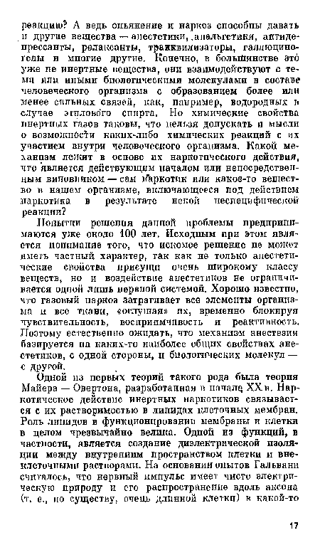 Попытки решения данной проблемы предпринимаются уже около 100 лет. Исходным при этом является понимание того, что искомое решение не может иметь частный характер, так как не только анестетические свойства присущи очень широкому классу веществ, но и воздействие анестетиков не ограничивается одной лишь нервной системой. Хорошо известно, что газовый наркоз затрагивает все элементы организма и все ткани, «оглушая» их, временно блокируя чувствительность, восприимчивость и реактивность. Поэтому естественно ожидать, что механизм анестезии базируется на каких-то наиболее общих свойствах анестетиков, с одной стороны, и биологических молекул — с другой.