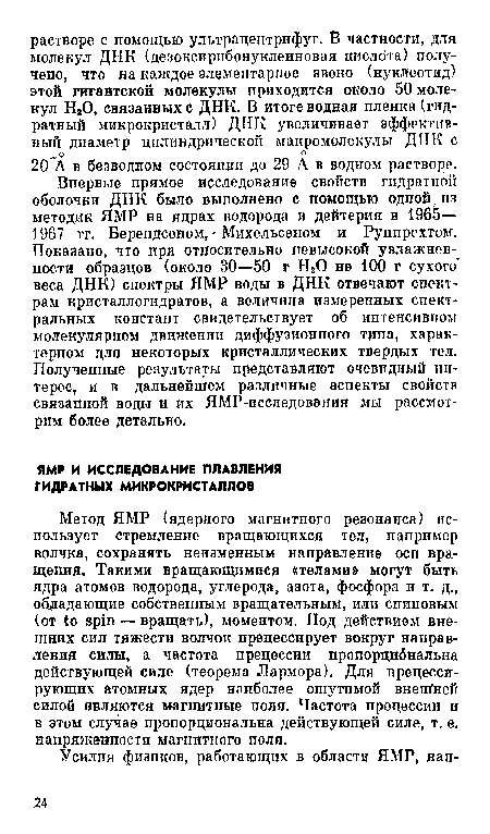 Метод ЯМР (ядерного магнитного резонанса) использует стремление вращающихся тел, например волчка, сохранять неизменным направление осп вращения. Такими вращающимися «телами» могут быть ядра атомов водорода, углерода, азота, фосфора и т. д., обладающие собственным вращательным, или спиновым (от to spin — вращать), моментом. Под действием внешних сил тяжести волчок прецессирует вокруг направления силы, а частота прецессии пропорцибнальна действующей силе (теорема Лармора). Для прецесси-рующих атомных ядер наиболее ощутимой внешней силой являются магнитные поля. Частота прецессии и в этом случае пропорциональна действующей силе, т. е. напряженности магнитного поля.