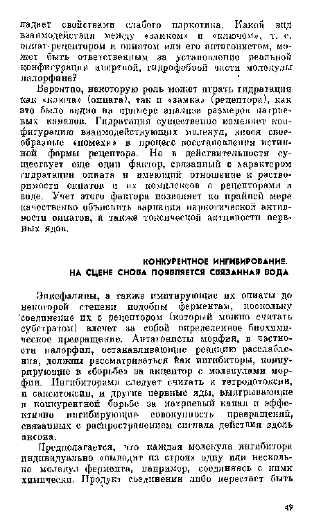 Энкефалины, а также имитирующие их опиаты до некоторой степени подобны ферментам, поскольку соединение их с рецептором (который можно считать субстратом) влечет за собой определенное биохимическое превращение. Антагонисты морфия, в частности налорфин, останавливающие реакцию расслабления, должпы рассматриваться Бак ингибиторы, конку-рирующие в «борьбе» за акцептор с молекулами морфия. Ингибиторами следует считать и тетродотоксин, и сакситоксин, и другие нервные яды, выигрывающие в конкурентной борьбе за натриевый канал и эффективно ингибирующие- совокупность превращений, связанных с распространением сигнала действия вдоль аксона.