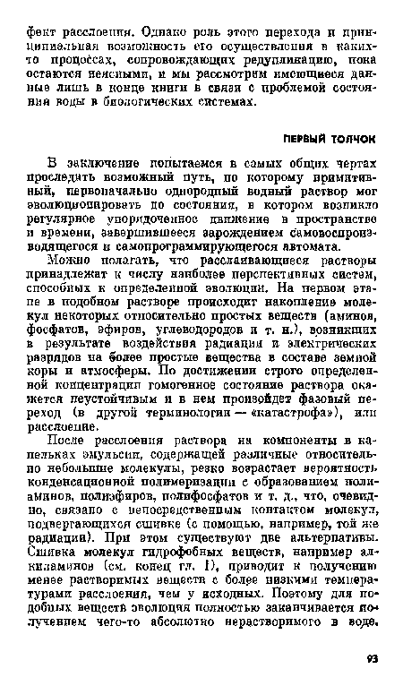 После расслоения раствора на компоненты в капельках эмульсии, содержащей различные относительно небольшие молекулы, резко возрастает вероятность конденсационной полимеризации с образованием полиаминов, полиэфиров, полифосфатов и т. д., что, очевидно, связано с непосредственным контактом молекул, подвергающихся сшивке Сс помощью, например, той же радиации). При этом существуют две альтернативы. Сшивка молекул гидрофобных веществ, например ал-киламинов (см. конец гл. I), приводит к получению менее растворимых веществ с более низкими температурами расслоения, чем у исходных. Поэтому для подобных веществ эволюция полностью заканчивается получением чего-то абсолютно нерастворимого в воде.