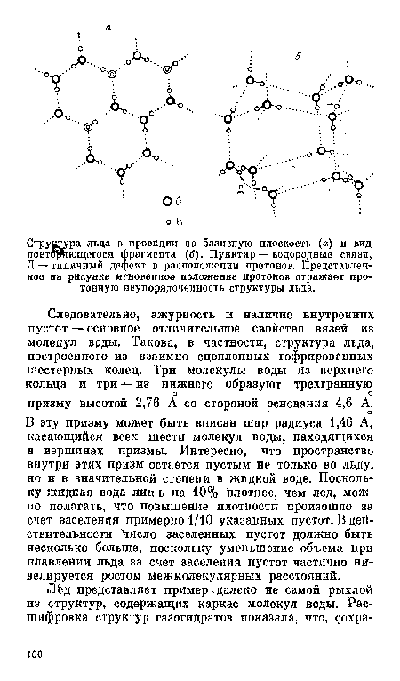 В эту призму может быть вписан шар радиуса 1,46 А, касающийся всех шести молекул воды, находящихся в вершинах призмы. Интересно, что пространство внутри этих призм остается пустым не только во льду, но и в значительной степени в жидкой воде. Поскольку жидкая вода лишь на 10% Плотнее, чем лед, можно полагать, что повышение плотности произошло за счет заселения примерно 1/10 указанных пустот. В действительности Число заселенных пустот должно быть несколько больше, поскольку уменьшение объема при плавлении льда за счет заселения пустот частично нивелируется ростом йежмолекулярных расстояний.