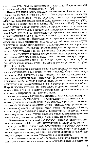 Почти половина лесов, некогда покрывавших Землю, исчезла. Только за 15 лет, с 1980 по 1995 г., были утрачены по меньшей мере 200 млн га леса, что по площади превосходит территорию Мексики. Леса некогда занимали более половины территории суши, в настоящее время они покрывают 51,2 млн км2 (37%). Ухудшились и качественный состав лесов, и продуктивность лесных насаждений. Значительно истошены запасы древесины наиболее ценных пород, исчезли или находятся под угрозой вымирания в связи с разрушением лесов и изменением их структуры тысячи видов животных и растений. Леса сводятся по трем основным причинам: освоение новых территорий под сельскохозяйственные культуры и пастбища; получение древесины для строительства, деревообрабатывающей и бумажной промышленности; получение топлива для приготовления пищи и обогрева. На состояние лесов на Земле также влияют: инвазия экзотических видов деревьев, вспышки численности насекомых-вредителей, лесные пожары, загрязнение окружающей среды, изменение климата, а также добыча полезных ископаемых, строительство и рекреационная нагрузка [17, с. 136-155].