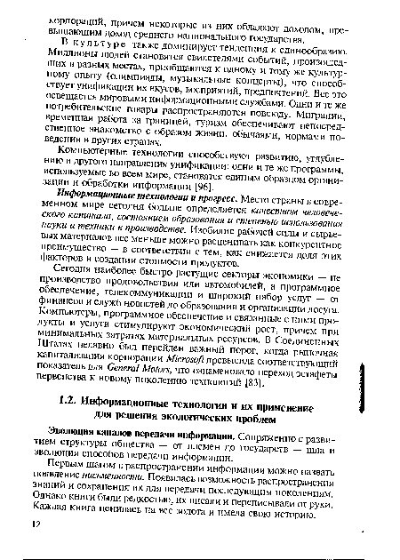 Сегодня наиболее быстро растущие секторы экономики — не производство продовольствия или автомобилей, а программное обеспечение, телекоммуникации и широкий набор услуг — от финансов и служб новостей до образования и организации досуга. Компьютеры, программное обеспечение и связанные с ними продукты и услуги стимулируют экономический рост, причем при минимальных затратах материальных ресурсов. В Соединенных Штатах недавно был перейден важный порог, когда рыночная капитализация корпорации Microsoft превысила соответствующий показатель для General Motors, что ознаменовало переход эстафеты первенства к новому поколению технологий [83].