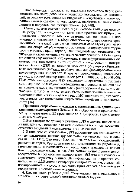 Сейчас задачи оперативного спутникового контроля природных ресурсов, исследования динамики протекания природных процессов и явлений, анализа причин, прогнозирования возможных последствий и выбора способов предупреждения чрезвычайных ситуаций считаются неотъемлемым атрибутом методологии сбора информации о состоянии интересующей территории (страны, края, города), необходимой для принятия правильных и своевременных управленческих решений. Особая роль отводится спутниковой информации в геоинформационных системах, где результаты дистанционного зондирования поверхности Земли (ДЗЗ) из космоса являются регулярно обновляемым источником данных, необходимых для формирования природоресурсных кадастров и других приложений, охватывая весьма широкий спектр масштабов (от 1:10 ООО до 1:10 ООО ООО). При этом информация ДЗЗ позволяет оперативно оценивать достоверность и в случае необходимости проводить обновление использующихся графических слоев (карт дорожной сети, коммуникаций и т.п.), а также может быть использована в качестве растровой «подложки» в целом ряде ГИС-приложений, без которых сегодня уже немыслима современная хозяйственная деятельность [14].