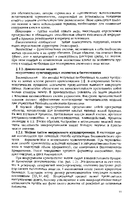 При непрерывном производстве подача сырья и выход готового продукта происходит безостановочно (см. рис. 1.2). Это достигается за счет того, что в резервуар, содержащий микроорганизмы, постоянно поступает раствор свежих питательных веществ, а вытекающий поток уносит приросшую биомассу. Благодаря этому размер размножающейся популяции остается неизменным [23,31,44]. Непрерывный процесс может продолжаться неограниченно долго, поэтому участвующие в нем микроорганизмы имеют возможность пройти все фазы своего развития от рождения до оставления потомства.