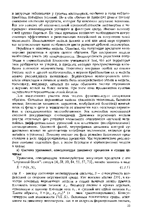 Перейдем к описанию модели. Отметим, что популяция вредителя неоднородно размещена в ареале своего обитания. При построении модели необходимо учесть эту неоднородность. Неоднородность расселения популяции в горизонтальной плоскости учитывается тем, что вся территория леса разбивается на участки, в пределах которых пространственные колебания плотности незначительны. Поскольку миграции особей из одного участка леса в другой незначительны, в первом приближении их в модели можно рассматривать независимо. Вертикальная неоднородность плотности яйцекладок и личинок должна быть непосредственно учтена в модели, поскольку, например, личинки по мере объедания листвы опускаются с верхних ветвей на более низкие. При этом темп продвижения гусениц определяется переменными самой модели.