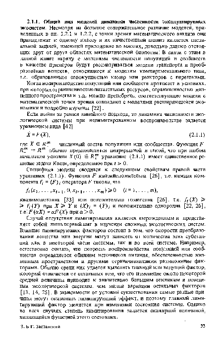 Случай отсутствия лимитирования является вырожденным и представляет собой лишьпервыйшаг в изучении сложных экологических систем. Влияние лимитирующих факторов состоит в том, что скорости преобразования вещества или энергии могут зависеть от количества этих субстанций как в некоторой части системы, так и во всей системе. Например, естественно считать, что скорость воспроизводства популяций или сообщества определяется обилием источников питания, обеспеченностью жизненным пространством и другими ограничивающими размножение факторами. Обычно среди них удается выделить главный или ведущий фактор, который отличается от остальных тем, что его изменение около некоторой средней величины приводит к значительно большим откликам в поведении экологической системы, чем малые вариации остальных факторов [13, 14, 25]. В зависимости от условий существования самые разные причины могут оказывать лимитирующий эффект, и поэтому главный лимитирующий фактор меняется при изменении состояния системы. Однако во всех случаях степень лимитирования задается скалярной величиной, являющейся функцией этого состояния.