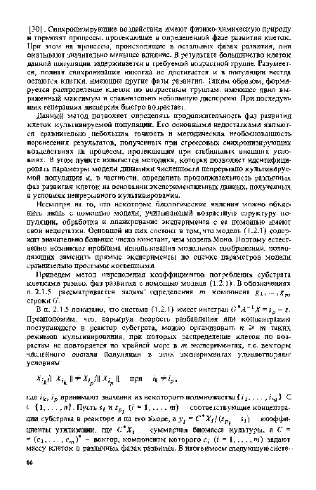 Данный метод позволяет определять продолжительность фаз развития клеток культивируемой популяции. Его основными недостатками являются сравнительно небольшая точность и методическая необоснованность перенесения результатов, полученных при стрессовых синхронизирующих воздействиях на процессы, протекающие при стабильных внешних условиях. В этом пункте излагается методика, которая позволяет идентифицировать параметры модели динамики численности непрерывно культивируемой популяции и, в частности, определить продолжительность различных фаз развития клеток на основании экспериментальных данных, полученных в условиях непрерывного культивирования.