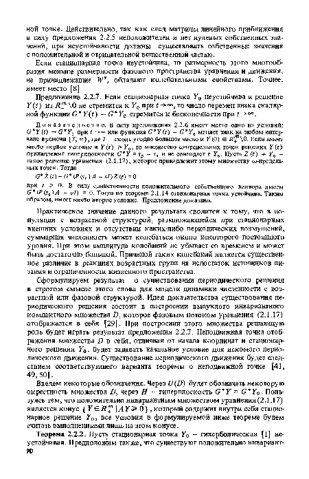 Сформулируем результат о существовании периодического решения в строгом смысле этого слова для модели динамики численности с возрастной или фазовой структурой. Идея доказательства существования периодического решения состоит в построении выпуклого инвариантного компактного множества О, которое фазовым потоком уравнения (2.1.17) отображается в себя [29]. При построении этого множества решающую роль будет играть результат предложения 2.2.7. Неподвижная точка отображения множества О в себя, отличная от начала координат и стационарного решения У0, будет задавать начальное условие для искомого периодического движения. Существование периодического движения будет следствием соответствующего варианта теоремы о неподвижной точке [41, 49, 50].