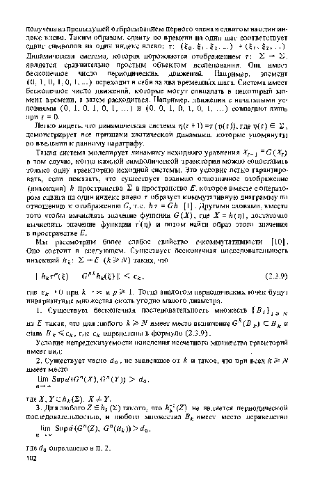 Такая система моделирует динамику исходного уравнения Xt+ ¡ =G(Xt) в том случае, когда каждой символической траектории можно сопоставить только одну траекторию исходной системы. Это условие легко гарантировать, если показать, что существует взаимно однозначное отображение (инъекция) h пространства Б в пространство Е, которое вместе с оператором сдвига на один индекс влево г образует коммутативную диаграмму по отношению к отображению G, т.е. hr = Gh [1]. Другими словами,вместо того чтобы вычислять значение функции G(X), где X = h(r¡), достаточно вычислить значение функции т(т?) и потом найти образ этого значения в пространстве Е.