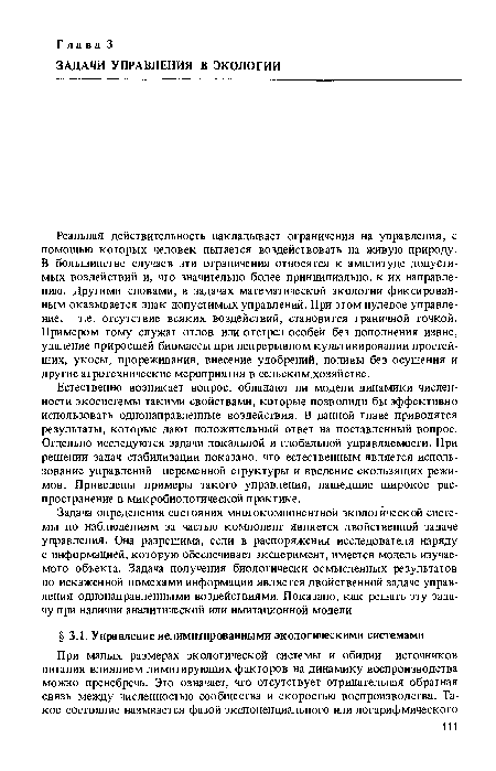 Реальная действительность накладывает ограничения на управления, с помощью которых человек пытается воздействовать на живую природу. В большинстве случаев эти ограничения относятся к амплитуде допустимых воздействий и, что значительно более принципиально, к их направлению. Другими словами, в задачах математической экологии фиксированным оказывается знак допустимых управлений. При этом нулевое управление, т.е. отсутствие всяких воздействий, становится граничной точкой. Примером тому служат отлов или отстрел особей без пополнения извне, удаление приросшей биомассы при непрерывном культивировании простейших, укосы, прореживания, внесение удобрений, поливы без осушения и другие агротехнические мероприятия в сельском.хозяйстве.