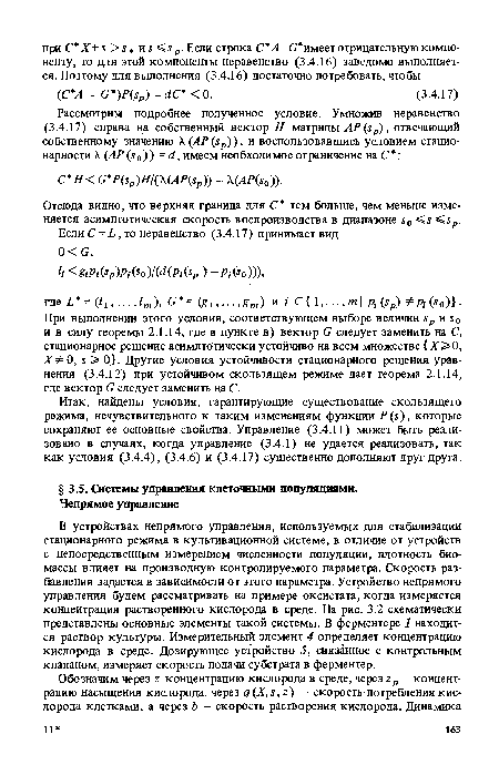 В устройствах непрямого управления, используемых для стабилизации стационарного режима в культивационной системе, в отличие от устройств с непосредственным измерением численности популяции, плотность биомассы влияет на производную контролируемого параметра. Скорость разбавления задается в зависимости от этого параметра. Устройство непрямого управления будем рассматривать на примере оксистата, когда измеряется концентрация растворенного кислорода в среде. На рис. 3.2 схематически представлены основные элементы такой системы. В ферментере 1 находится раствор культуры. Измерительный элемент 4 определяет концентрацию кислорода в среде. Дозирующее устройство 5, связанное с контрольным клапаном, измеряет скорость подачи субстрата в ферментер.