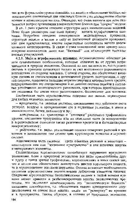 В гл. 1 дано краткое описание структуры двух имитационных моделей. Ниже будет рассмотрен еще один пример — модель агрофитоценоза пшеницы. Подробное описание совокупности моделируемых процессов, структура модели в целом в силу ее достаточной сложности проясняют, как нам представляется, многие характерные особенности метода имитационного моделирования. В связи с этим помещенный ниже пример неоднократно используется далее как ’’базовый” для иллюстрации высказываемых утверждений.