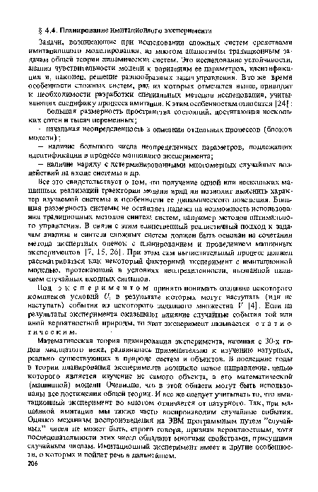 Все это свидетельствует о том, что получение одной или нескольких машинных реализаций траектории модели вряд ли позволит выяснить характер изучаемой системы и особенности ее динамического поведения. Большая размерность системы не оставляет надежд на возможность использования традиционных методов синтеза систем, например методов оптимального управления. В связи с этим единственный реалистичный подход к задачам анализа и синтеза сложных систем должен быть основан на сочетании метода экспертных оценок с планированием и проведением машинных экспериментов [7, 15, 26]. При этом сам вычислительный процесс должен рассматриваться как некоторый факторный эксперимент с имитационной моделью, протекающий в условиях неолределенности, вызванной наличием случайных входных сигналов.