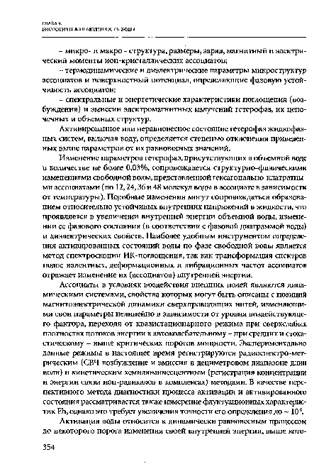 Ассоциаты в условиях воздействия внешних полей являются динамическими системами, свойства которых могут быть описаны с позиций магнитоэлектрической динамики сверхпроводящих нитей, изменяющими свои параметры нелинейно в зависимости от уровня воздействующего фактора, переходя от квазистационарного режима при сверхслабых плотностях потоков энергии к автоколебательному - при средних и стохастическому - выше критических порогов мощности. Экспериментально данные режимы в настоящее время регистрируются радиоспектро-мет-рическим (СВЧ возбуждение и эмиссия в дециметровом диапазоне длин волн) и кинетическим хемилюминесцентным (регистрация концентрации и энергии связи ион-радикалов в комплексах) методами. В качестве перспективного метода диагностики процесса активации и активированного состояния рассматривается также измерение флуктуационных характеристик ЕЬ, однако это требует увеличения точности его определения до 10"6.