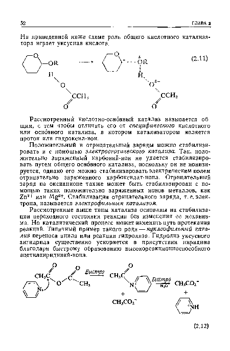 Положительный и отрицательный заряды можно стабилизировать и с помощью электростатического катализа. Так, положительно заряженный карбоний-ион не удается стабилизировать путем общего основного катализа, поскольку он не ионизируется, однако его можно стабилизировать электрическим полем отрицательно заряженного карбоксилат-иона. Отрицательный заряд на оксианионе также может быть стабилизирован с помощью таких положительно заряженных ионов металлов, как 2п2+ или gz+. Стабилизация отрицательного заряда, т. е. электрона, называется электрофильным катализом.