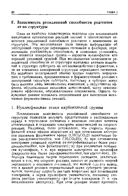 Один из наиболее плодотворных подходов при исследовании механизмов органических реакций состоит в сопоставлении изменения реакционной способности реагентов с изменением их структуры. Эти исследования дали ценную информацию об электронной структуре переходных состояний и факторах, определяющих реакционную способность, и позволили установить, чем является конкретная группа — хорошим нуклеофилом или хорошей уходящей группой. При исследовании зависимости реакционной способности от структуры выявляют влияние изменений в структуре субстрата на его взаимодействие с ферментом, а не на изменения электронной структуры переходного состояния. Из подобных исследований обычно трудно получить информацию о требованиях, предъявляемых в ферментативной реакции к электронной структуре субстрата, поскольку в субстрат могут быть внесены лишь минимальные изменения, а индуктивные эффекты, обусловленные введением заместителей, часто замаскированы эффектами, обусловленными связыванием. Однако полученные данные оказались неоценимыми для выяснения механизмов ферментативных реакций.