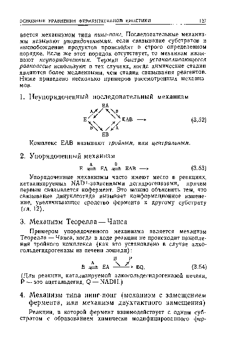 Упорядоченные механизмы часто имеют место в реакциях, катализируемых ЫАО+-зависимыми дегидрогеназами, причем первым связывается кофермент. Это можно объяснить тем, что связывание динуклеотида вызывает конформационное изменение, увеличивающее сродство фермента к другому субстрату (гл. 12).