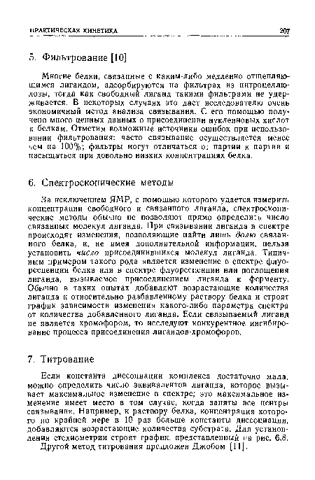 Многие белки, связанные с каким-либо медленно отщепляющимся лигандом, адсорбируются на фильтрах из нитроцеллюлозы, тогда как свободный лиганд такими фильтрами не удерживается. В некоторых случаях это дает исследователю очень экономичный метод анализа связывания. С его помощью получено много ценных данных о присоединении нуклеиновых кислот к белкам. Отметим возможные источники ошибок при использовании фильтрования: часто связывание осуществляется менее чем на 100%; фильтры могут отличаться от партии к партии и насыщаться при довольно низких концентрациях белка.