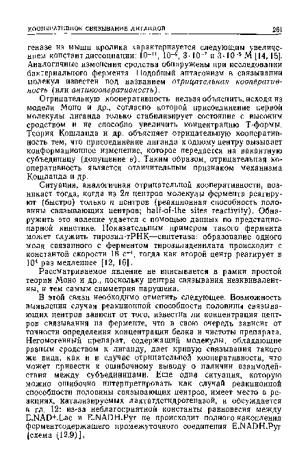 Отрицательную кооперативное нельзя объяснить, исходя из модели Моно и др., согласно которой присоединение первой молекулы лиганда только стабилизирует состояние с высоким сродством и не способно увеличить концентрацию Т-формы. Теория Кошланда и др. объясняет отрицательную кооператив-ность тем, что присоединение лиганда к одному центру вызывает конформационное изменение, которое передается на вакантную субъединицу (допущение в). Таким образом, отрицательная ко-оперативность является отличительным признаком механизма Кошланда и др.