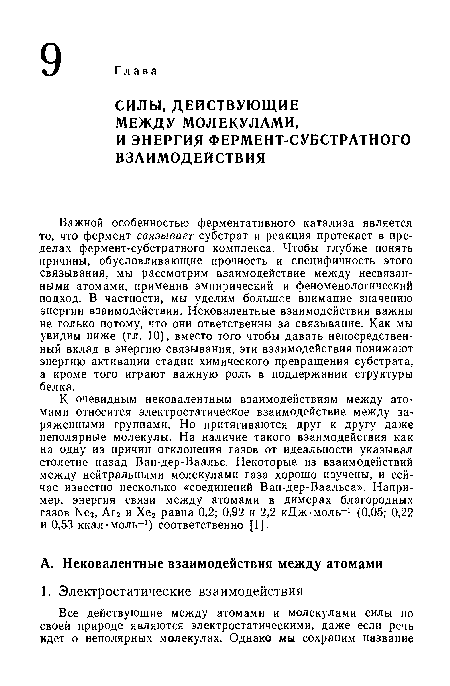 К очевидным нековалентным взаимодействиям между атомами относится электростатическое взаимодействие между заряженными группами. Но притягиваются друг к другу даже неполярные молекулы. На наличие такого взаимодействия как на одну из причин отклонения газов от идеальности указывал столетие назад Ван-дер-Ваальс. Некоторые из взаимодействий между нейтральными молекулами газа хорошо изучены, и сейчас известно несколько «соединений Ван-дер-Ваальса». Например, энергия связи между атомами в димерах благородных газов N62, Аг2 и Хе2 равна 0,2; 0,92 и 2,2 кДж-моль-1 (0,05; 0,22 и 0,53 ккал-моль-1) соответственно [1].