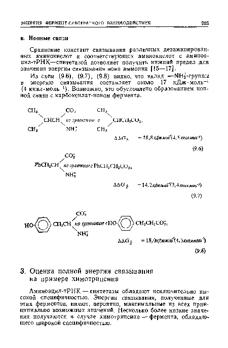 Аминоацил-тРНК — синтетазы обладают исключительно высокой специфичностью. Энергии связывания, полученные для этих ферментов, имеют, вероятно, максимальные из всех принципиально возможных значений. Несколько более низкие значения получаются в случае химотрипсина — фермента, обладающего широкой специфичностью.