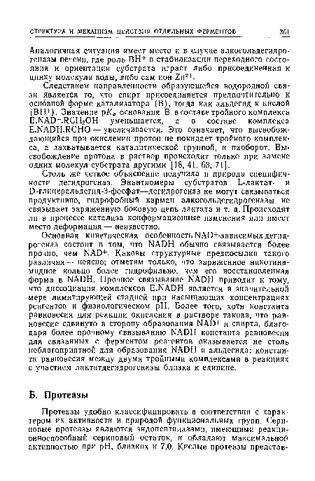 Столь же четкое объяснение получила и природа специфичности дегидрогеназ. Энантиомеры субстратов Ь-лактат- и О-глицеральдегид-З-фосфат—дегидрогеназ не могут связываться продуктивно, гидрофобный карман алкогольдегидрогеназы не связывает заряженную боковую цепь лактата и т. д. Происходят ли в процессе катализа конформационные изменения или имеет место деформация — неизвестно.