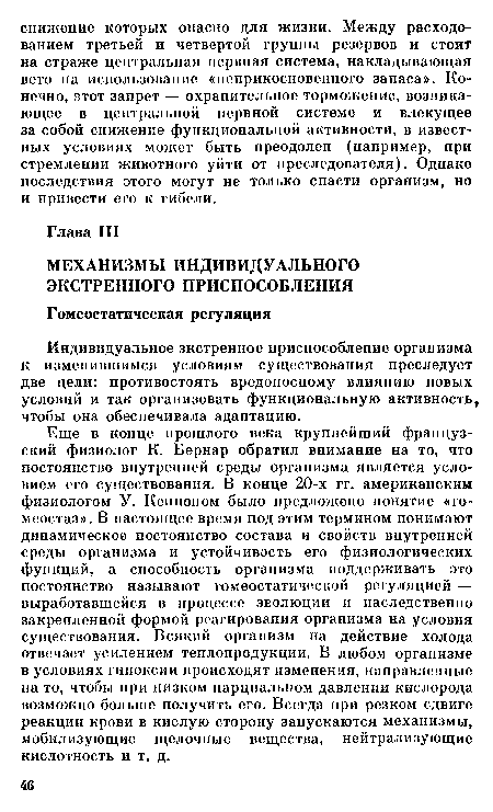 Еще в конце прошлого века крупнейший французский физиолог К. Бернар обратил внимание на то, что постоянство внутренней среды организма является условием его существования. В конце 20-х гг. американским физиологом У. Кенноном было предложено понятие «гомеостаз». В настоящее время под этим термином понимают динамическое постоянство состава и свойств внутренней среды организма и устойчивость его физиологических функций, а способность организма поддерживать это постоянство называют гомеостатической регуляцией — выработавшейся в процессе эволюции и наследственно закрепленной формой реагирования организма на условия существования. Всякий организм на действие холода отвечает усилением теплопродукции. В любом организме в условиях гипоксии происходят изменения, направленные на то, чтобы при низком парциальном давлении кислорода возможно больше получить его. Всегда при резком сдвиге реакции крови в кислую сторону запускаются механизмы, мобилизующие щелочные вещества, нейтрализующие кислотность и т. д.