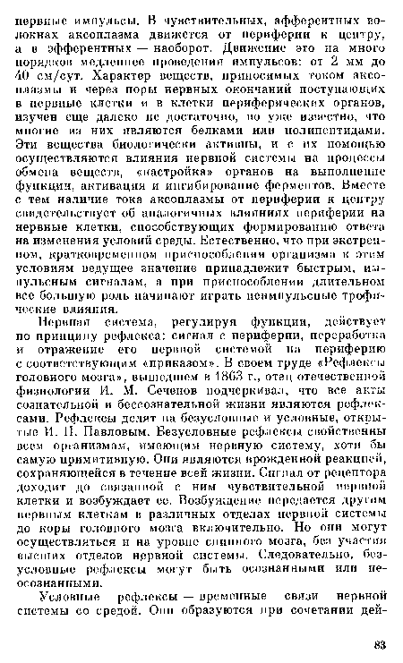 Нервная система, регулируя функции, действует по принципу рефлекса: сигнал с периферии, переработка и отражение его нервной системой на периферию с соответствующим «приказом». В своем труде «Рефлексы головного мозга», вышедшем в 1863 г., отец отечественной физиологии И. М. Сеченов подчеркивал, что все акты сознательной и бессознательной жизни являются рефлексами. Рефлексы делят на безусловные и условные, открытые И. П. Павловым. Безусловные рефлексы свойственны всем организмам, имеющим нервную систему, хотя бы самую примитивную. Они являются врожденной реакцией, сохраняющейся в течение всей жизни. Сигнал от рецептора доходит до связанной с ним чувствительной нервной клетки и возбуждает ее. Возбуждение передается другим нервным клеткам в различных отделах нервной системы до коры головного мозга включительно. Но они могут осуществляться и на уровне спинного мозга, без участия высших отделов нервной системы. Следовательно, безусловные рефлексы могут быть осознанными или неосознанными.