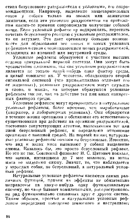 Условные рефлексы образуются с участием высших отделов центральной нервной системы. Они могут быть чрезвычайно сложными, так как условным раздражителем является не только какой-нибудь один фактор среды, а целый комплекс их. У человека, обладающего второй сигнальной системой (что принципиально отличает его от животных), условным раздражителем могут служить и слово, и мысль, на которые образуются условные рефлексы так же, как на действие тех или иных конкретных факторов среды.