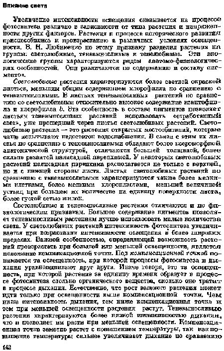 Увеличение интенсивности освещения сказывается на процессе фотосинтеза различно в зависимости от тина растения и напряженности других факторов. Растения в процессе исторического развития приспособились к произрастанию в различных условиях освещенности. В. Н. Лгобименко но атому признаку разделил растения на группы: светолюбивые, теневыносливые и тенелюбивые. Эти апологические группы характеризуются рядом аватомо-фнзиологичес-ких особенностей. Они различаются по содержанию и составу пигментов.