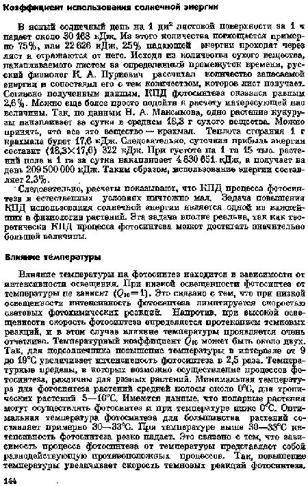 Влияние температуры на фотосинтез находится в зависимости от интенсивности освещения. При низкой освещенности фотосинтез от температуры не зависит (@10=1). Это свягано с тем, что при низкой освещенности интенсивность фотосинтеза лимитируется скоростью световых фотохимических реакций. Напротив, при высокой освещенности скорость фотосинтеза определяется протеканием темновых реакций, и в этом случае влияние температуры проявляется очень отчетливо. Температурный коэффициент (?ю может быть около двух. Так, для подсолнечника повышение температуры в интервале от 9 до 19°С увеличивает интенсивность фотосинтеза в 2,5 раза. Температурные пределы, в которых возможно осуществление процессов фотосинтеза, различны для разных растений. Минимальная температура для фотосинтеза растений средней полосы около 0°С, для тропических растений 5—10°С. Имеются данные, что полярные растения могут осуществлять фотосинтез и при температуре ниже О С. Оптимальная температура фотосинтеза для большинства растений составляет примерно 30—33СС. При температуре выше 30—33°С интенсивность фотосинтеза резко падает. Это связано с тем, что зависимость процесса фотосинтеза от температуры представляет собой равнодействующую противоположных процессов. Так, повышение температуры увеличивает скорость темновых реакций фотосинтеза.