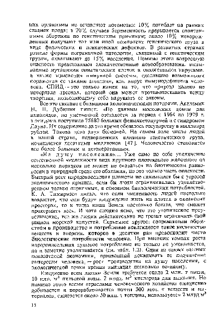 Н. П. Дубинин пишет: «По данным московских домов для инвалидов, по умственной отсталости за период с 1964 по 1979 г. в эти дома поступило 75680 больных фенилкетонурией и с синдромом Дауна. Их содержание за это время обошлось государству в миллиард рублей. Такова цена двух болезней. На самом деле число людей в нашей стране, подверженных влиянию генетического груза, исчисляется десятками миллионов [47 ]. Человечество становится все более больным и дегенеративным.