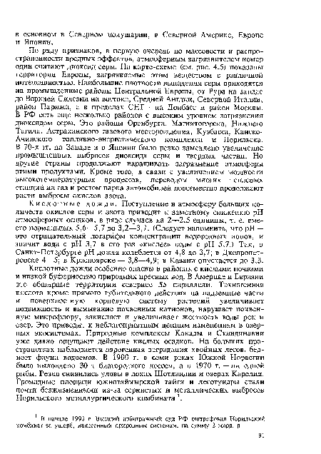 По ряду признаков, в первую очередь по массовости и распространенности вредных эффектов, атмосферным загрязнителем номер один считают диоксид серы. На карте-схеме (см. рис. 4.5) показаны территории Европы, загрязняемые этим веществом с различной интенсивностью. Наибольшие плотности выпадения серы приходятся на промышленные районы Центральной Европы, от Рура на западе до Верхней Силезии на востоке, Средней Англии, Северной Италии, район Парижа, а в пределах СНГ — на Донбасс и район Москвы. В РФ есть еще несколько районов с высоким уровнем загрязнения диоксидом серы. Это районы Оренбурга, Магнитогорска, Нижнего Тагила, Астраханского газового месторождения, Кузбасса, Канско-Ачинского топливно-энергетического комплекса и Норильска. В 70-х гг. на Западе и в Японии было резко замедлено увеличение промышленных выбросов диоксида серы и твердых частиц. Но другие страны продолжают наращивать загрязнение атмосферы этими продуктами. Кроме того, в связи с увеличением мощности высокотемпературных процессов, переводом многих тепловых станций на газ и ростом парка автомобилей повсеместно продолжают расти выбросы окислов азота.