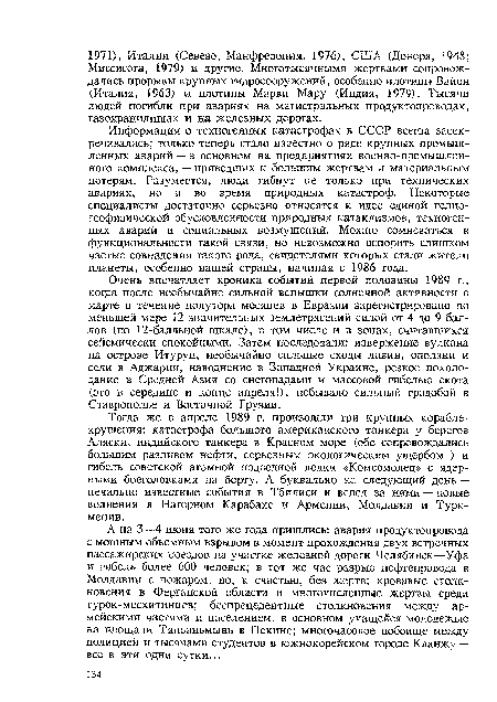 Очень впечатляет хроника событий первой половины 1989 г., когда после необычайно сильной вспышки солнечной активности в марте в течение полутора месяцев в Евразии зарегистрировано по меньшей мере 12 значительных землетрясений силой от 4 до 9 баллов (по 12-балльной шкале), в том числе и в зонах, считавшихся сейсмически спокойными. Затем последовали: извержение вулкана на острове Итуруп, необычайно сильные сходы лавин, оползни и сели в Аджарии, наводнение в Западной Украине, резкое похолодание в Средней Азии со снегопадами и массовой гибелью скота (это в середине и конце апреля!), небывало сильный градобой в Ставрополье и Восточной Грузии.