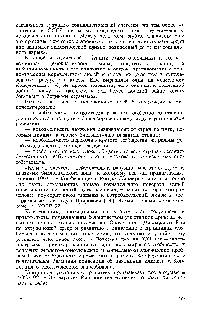 Конференция, проходившая на уровне глав государств и правительств, подавляющим большинством участников приняла несколько очень важных документов. Среди них — Декларация Рио по окружающей среде и развитию , Заявление о принципах глобального консенсуса по управлению, сохранению и устойчивому развитию всех видов лесов и Повестка дня на XXI век — суперпрограмма, ориентированная на подготовку мирового сообщества к решению эколого-экономических и социально-экологических проблем близкого будущего. Кроме того, в рамках Конференции были подготовлены Рамочная конвенция об изменении климата и Конвенция о биологическом разнообразии.