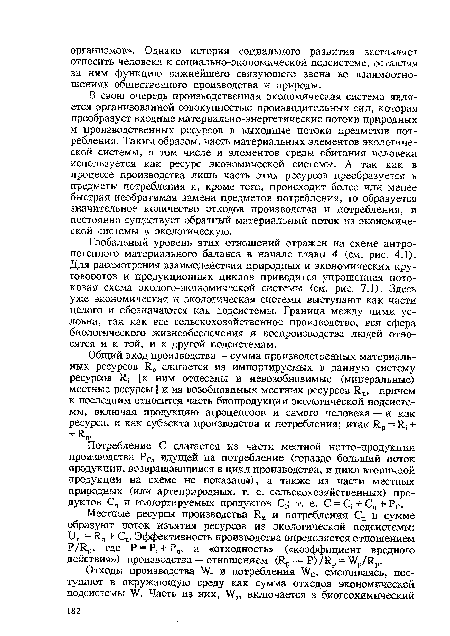 Глобальный уровень этих отношений отражен на схеме антропогенного материального баланса в начале главы 4 (см. рис. 4.1). Для рассмотрения взаимодействия природных и экономических круговоротов и продукционных циклов приводится упрощенная потоковая схема эколого-экономической системы (см. рис. 7.1). Здесь уже экономическая и экологическая системы выступают как части целого и обозначаются как подсистемы. Граница между ними условна, так как все сельскохозяйственное производство, вся сфера биологического жизнеобеспечения и воспроизводства людей относятся и к той, и к другой подсистемам.