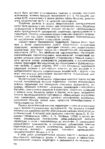 Экологическая техноемкость территории. Гораздо более трудную и более ответственную задачу представляет определение природного потенциала территории относительно антропогенных воздействий, или более конкретно — экологической техноемкости территории (ЭТТ). Это обобщенная характеристика территории, количественно соответствующая максимальной техногенной нагрузке, которую может выдержать и переносить в течение длительного времени (годы) совокупность реципиентов и экологических систем территории без нарушения их структурных и функциональных свойств. С одной стороны, ЭЭТ — это показатель способности природной системы в регенерации изъятых из нее ресурсов и к нейтрализации вредных антропогенных воздействий, с другой — это мера максимально допустимого вмешательства человеческой деятельности в природные циклы.