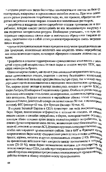 Одним из перспективных, выгодных и развивающихся направлении использования промышленных отходов, входящих в систему безотходных технологий, является обмен ими как между предприятиями внутри стран, так и между государствами в целях использования их в подходящих технологических процессах, Так, широко развит экспорт и импорт полимерных отходов в странах ЕЭС, а также Австрии, Швейцарии и Скандинавских странах. Особым спросом пользуются отходы полимеров: полиэтилена, полипропилена, поливинилхлорида и аце-тата целлюлозы. Ведущее положение в европейском обмене этими отходащ занимают Италия, (ежегодный импорт составляет свыше 90 тыс. т полимерщк отходов), ФРГ (экспорт 65 тыс. т) и Франция (экспорт 50 тыс. т).